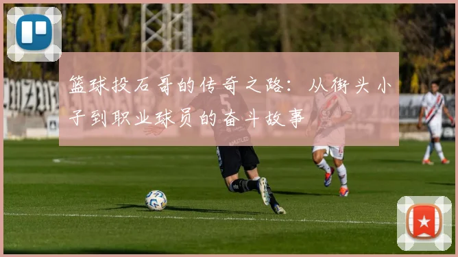 篮球投石哥的传奇之路：从街头小子到职业球员的奋斗故事