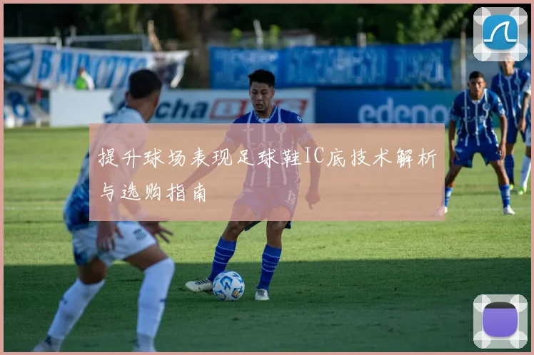 提升球场表现足球鞋IC底技术解析与选购指南