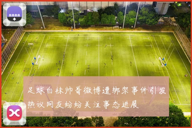 足球白袜帅哥微博遭绑架事件引发热议网友纷纷关注事态进展