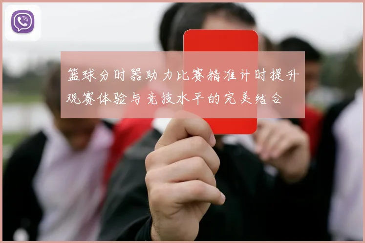 篮球分时器助力比赛精准计时提升观赛体验与竞技水平的完美结合