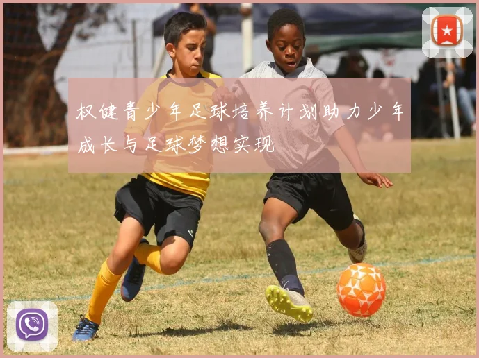 权健青少年足球培养计划助力少年成长与足球梦想实现