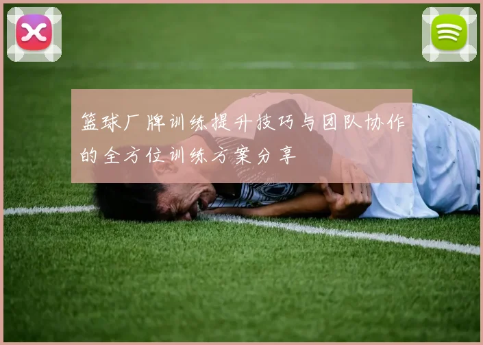篮球厂牌训练提升技巧与团队协作的全方位训练方案分享