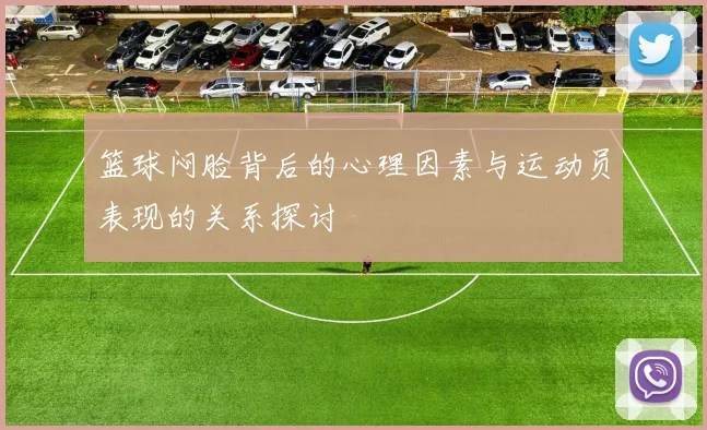 篮球闷脸背后的心理因素与运动员表现的关系探讨