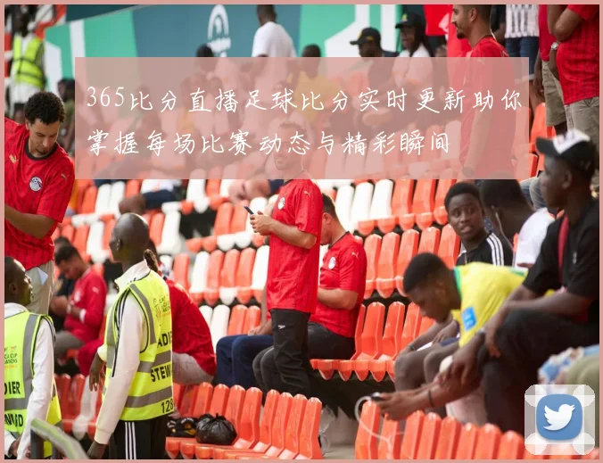 365比分直播足球比分实时更新助你掌握每场比赛动态与精彩瞬间