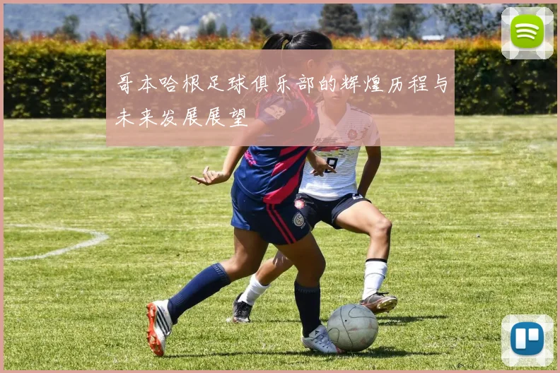 哥本哈根足球俱乐部的辉煌历程与未来发展展望